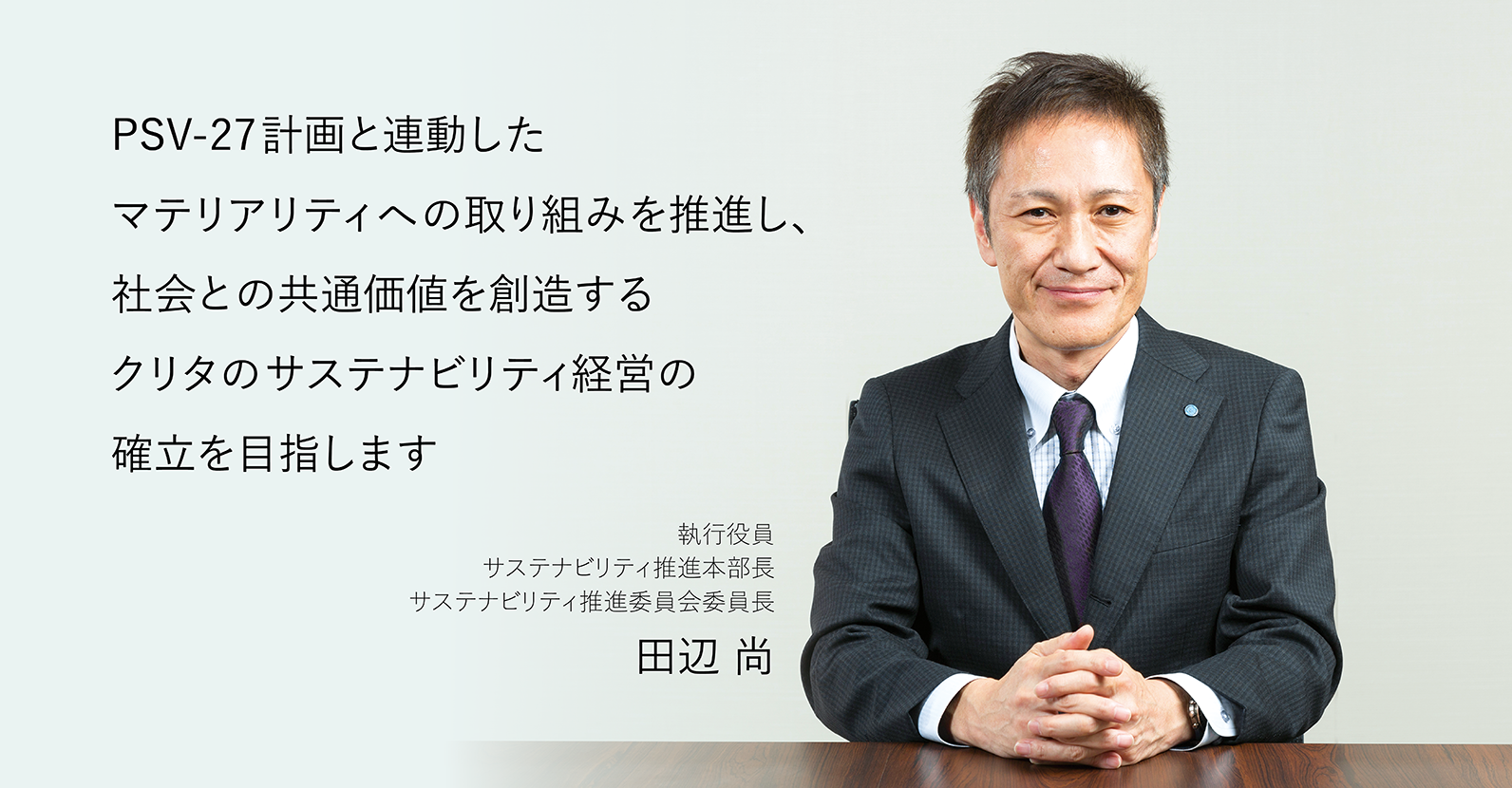 PSV-27計画と連動したマテリアリティへの取り組みを推進し、社会との共通価値を創造するクリタのサステナビリティ経営の確立を目指します　執行役員 サステナビリティ推進本部長 サステナビリティ推進委員会委員長　田辺 尚